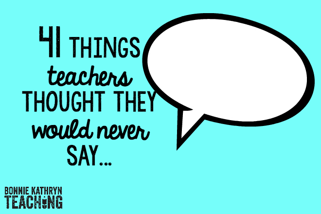 41 Things Teachers Thought They Would Never Say